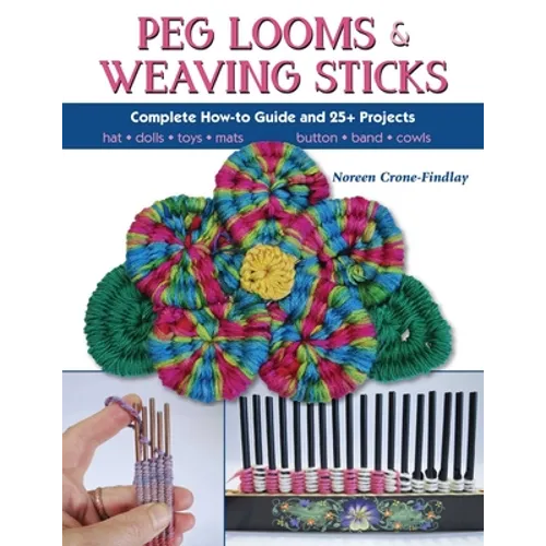 Peg Looms and Weaving Sticks: Complete How-to Guide and 30+ Projects
