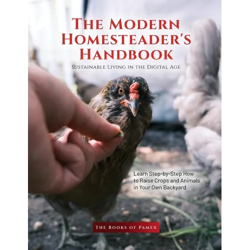 The Modern Homesteader's Handbook: Learn Step-by-Step How to Raise Crops and Animals in Your Own Backyard