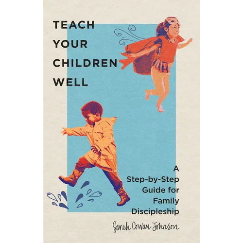 Teach Your Children Well: A Step-By-Step Guide for Family Discipleship