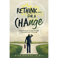 Rethink...For a Change: Transformed Living Through Transformed Thinking