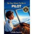 So You Want To Be A Pilot: A Kids' Guide to Aviation, Flight Training, Airplanes and Airports, and the Skilled Pilots Who Soar Through the Skies