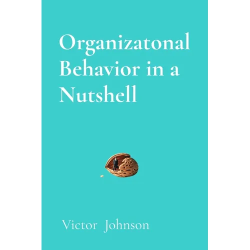 Organizatonal Behavior in a Nutshell: What Every Leader Needs to Know About People at Work