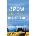 Grow Yourself Beautiful: A Smart Girl's Guide to Following Her Heart and Focusing on Her Inner Joy