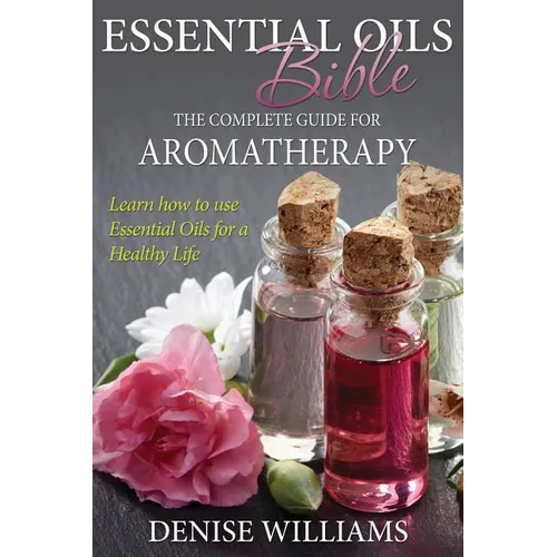 Essential Oils Bible: The Complete Guide for Aromatherapy