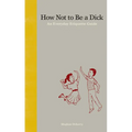 How Not to Be a Dick: An Everyday Etiquette Guide