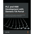 PLC and HMI Development with Siemens TIA Portal: Develop PLC and HMI programs using standard methods and structured approaches with TIA Portal V17