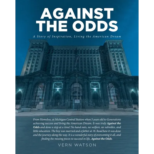 Against The Odds: A Story of Inspiration, Living the American Dream From Homeless, at Michigan Central Station when 5 years old to Generations achievi