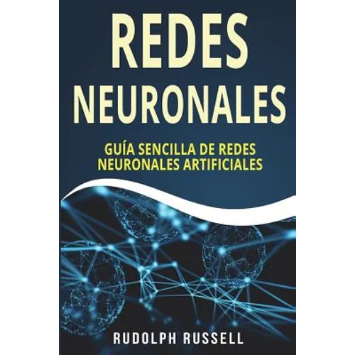 Redes Neuronales: Guia Sencilla de Redes Neuronales Artificiales (Neural Networks in Spanish/ Neural Networks En Espa