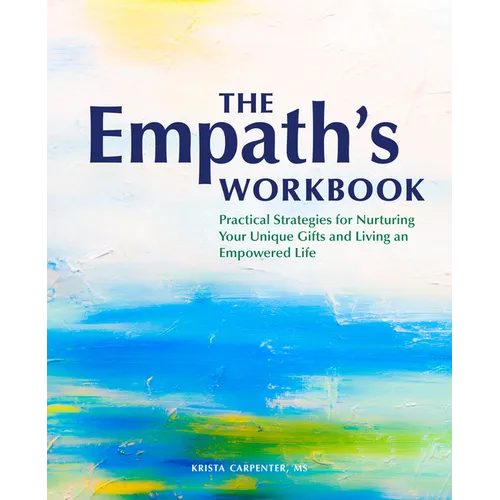The Empath's Workbook: Practical Strategies for Nurturing Your Unique Gifts and Living an Empowered Life