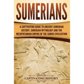 Sumerians: A Captivating Guide to Ancient Sumerian History, Sumerian Mythology and the Mesopotamian Empire of the Sumer Civilization