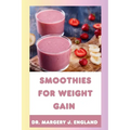 Smoothies For Weight Gain: 20 Wholesome, Healthy and Nutritious Smoothie Recipes For Weight Gain