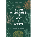 Your Wilderness Is Not a Waste: God's Purpose in Suffering and Struggles
