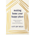 Making Home Your Happy Place: A Real-Life Guide to Decluttering Without the Overwhelm