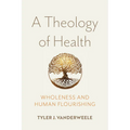 A Theology of Health: Wholeness and Human Flourishing