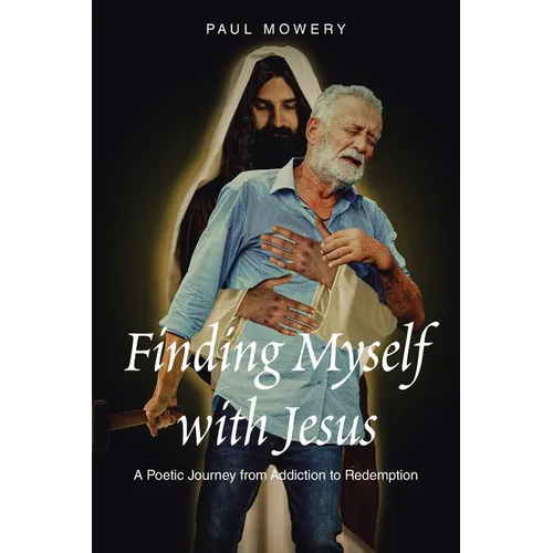 Finding Myself With Jesus: A Poetic Journey From Addiction to Redemption