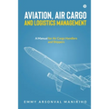 Aviation, Air Cargo and Logistics Management: A Manual for Air Cargo Handlers and Shippers