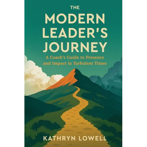 The Modern Leader's Journey: A Coach's Guide to Presence and Impact in Turbulent Times