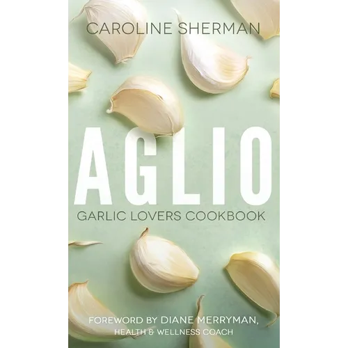 Aglio: Garlic Lovers Cookbook
