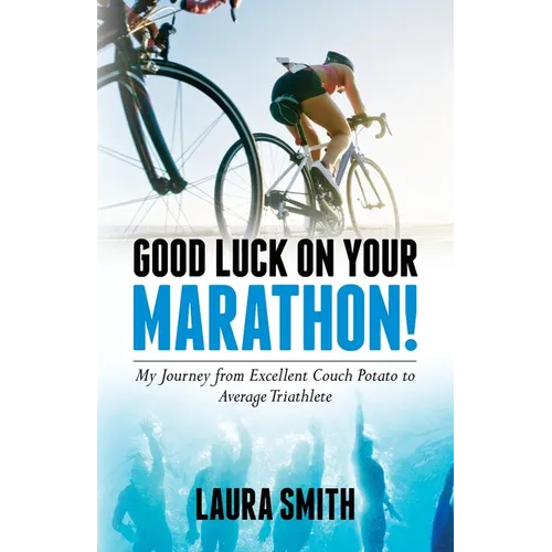 Good Luck on Your Marathon!: My Journey from Excellent Couch Potato to Average Triathlete