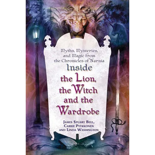 Inside the Lion, the Witch and the Wardrobe: Myths, Mysteries, and Magic from the Chronicles of Narnia