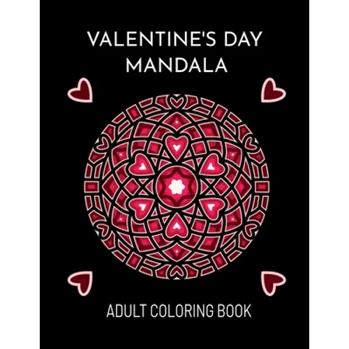 Valentine's Day Mandala: An Adult Coloring Book For Valentine's Day. Valentines Day Coloring Book With Beautiful And Unique Mandalas About Love