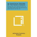 An Analytical History Of The Seneca Indians: Researches And Transactions Of The New York State Archeological Association, V6, No. 1-4