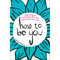 How to Be You: Stop Trying to Be Someone Else and Start Living Your Life
