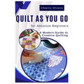 Quilt As You Go For Absolute Beginner's: A Modern Guide to Creative Quilting