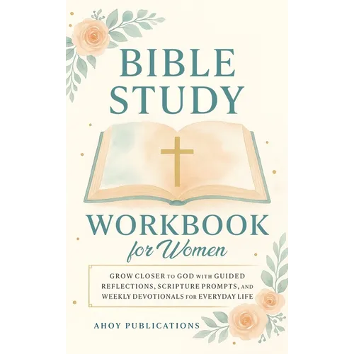 Bible Study Workbook for Women: Grow Closer to God with Guided Reflections, Scripture Prompts, and Weekly Devotionals for Everyday Life