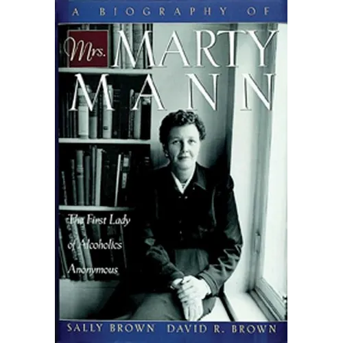 A Biography of Mrs Marty Mann: The First Lady of Alcoholics Anonymous