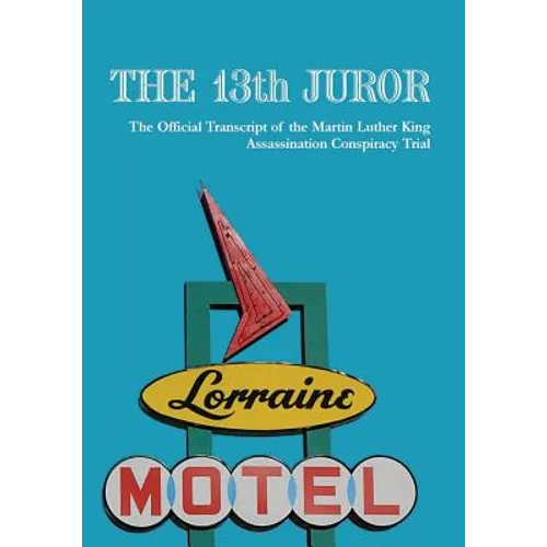 The 13th Juror: The Official Transcript Of The Martin Luther King Assassination Conspiracy Trial
