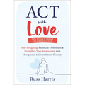 ACT with Love: Stop Struggling, Reconcile Differences, and Strengthen Your Relationship with Acceptance and Commitment Therapy