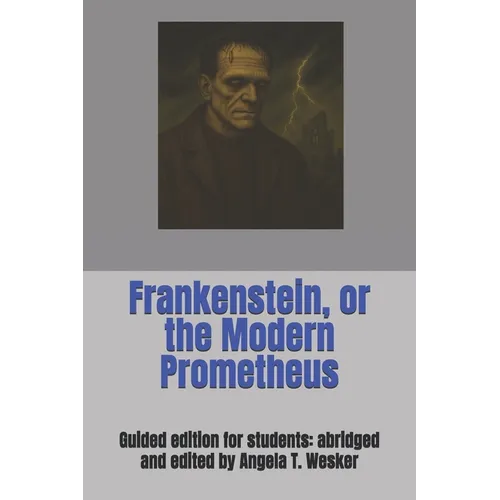 Frankenstein, or the Modern Prometheus: Guided edition for students: abridged and edited by Angela T. Wesker