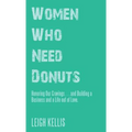 Women Who Need Donuts: Honoring Our Cravings . . . and Building a Business and a Life out of Love.