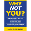 Why Not You?: Ten Powerful Beliefs to Inspire You to Fulfill Your Dreams