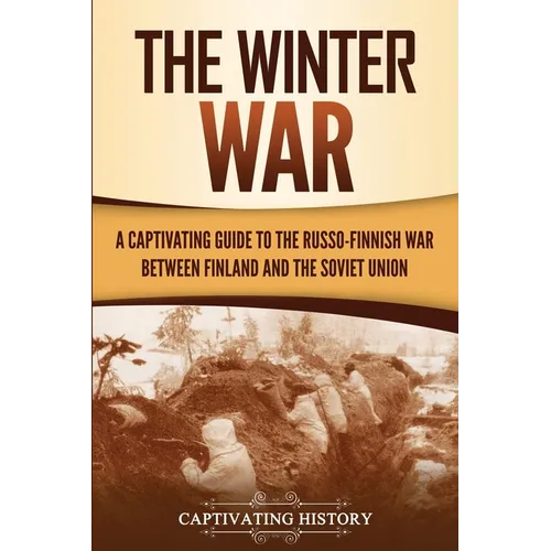 The Winter War: A Captivating Guide to the Russo-Finnish War between Finland and the Soviet Union
