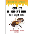 Complete Beekeeper's Bible for Beginners: Everything You Need to Know About Bees