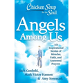 Chicken Soup for the Soul: Angels Among Us: 101 Inspirational Stories of Miracles, Faith, and Answered Prayers
