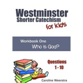 Westminster Shorter Catechism for Kids: Workbook One (Questions 1-10): Who is God?