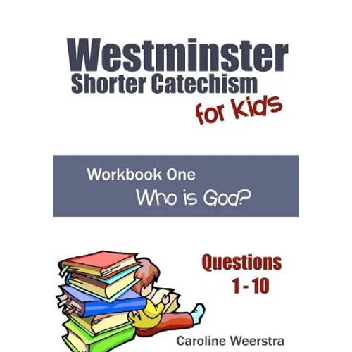 Westminster Shorter Catechism for Kids: Workbook One (Questions 1-10): Who is God?