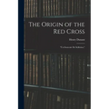 The Origin of the Red Cross: "Un Souvenir De Solferino,"
