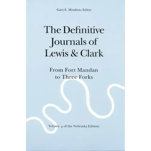 The Definitive Journals of Lewis and Clark, Vol 4: From Fort Mandan to Three Forks