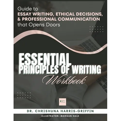 Essentials Principles of Writing: Guide to ESSAY WRITING, ETHICAL DECISIONS, & PROFESSIONAL COMMUNICATION that Opens Doors