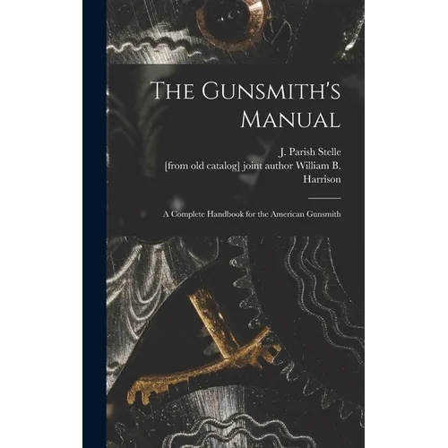 The Gunsmith's Manual; a Complete Handbook for the American Gunsmith