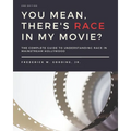 You Mean, There's RACE in My Movie?: The Complete Guide for Understanding Race in Mainstream Hollywood