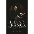César Franck: His Life and Times