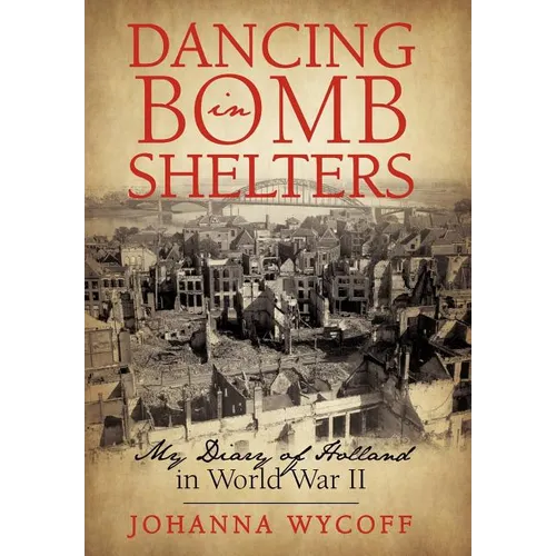 Dancing in Bomb Shelters: My Diary of Holland in World War II