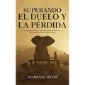 Superando el Duelo y la Pérdida: Cómo Manejar el Dolor y el Trauma y Seguir Adelante con tu Vida Después de Perder a Alguien Cercano