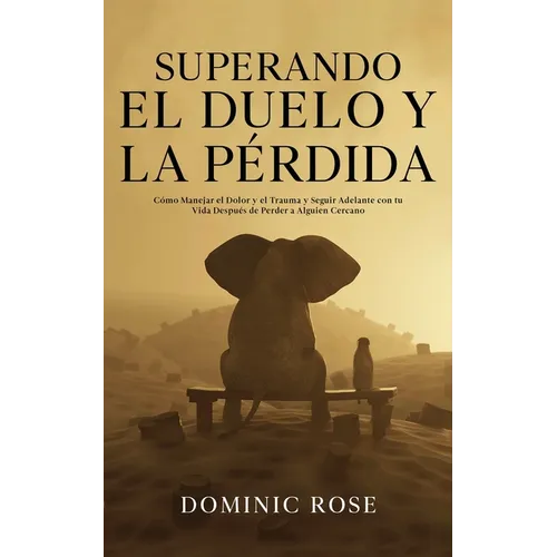 Superando el Duelo y la Pérdida: Cómo Manejar el Dolor y el Trauma y Seguir Adelante con tu Vida Después de Perder a Alguien Cercano