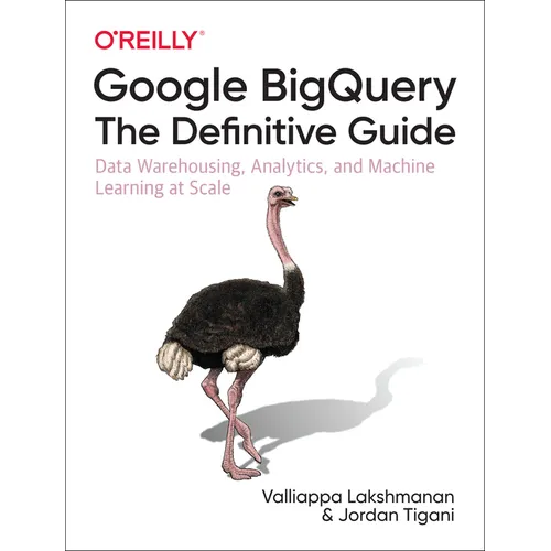 Google Bigquery: The Definitive Guide: Data Warehousing, Analytics, and Machine Learning at Scale